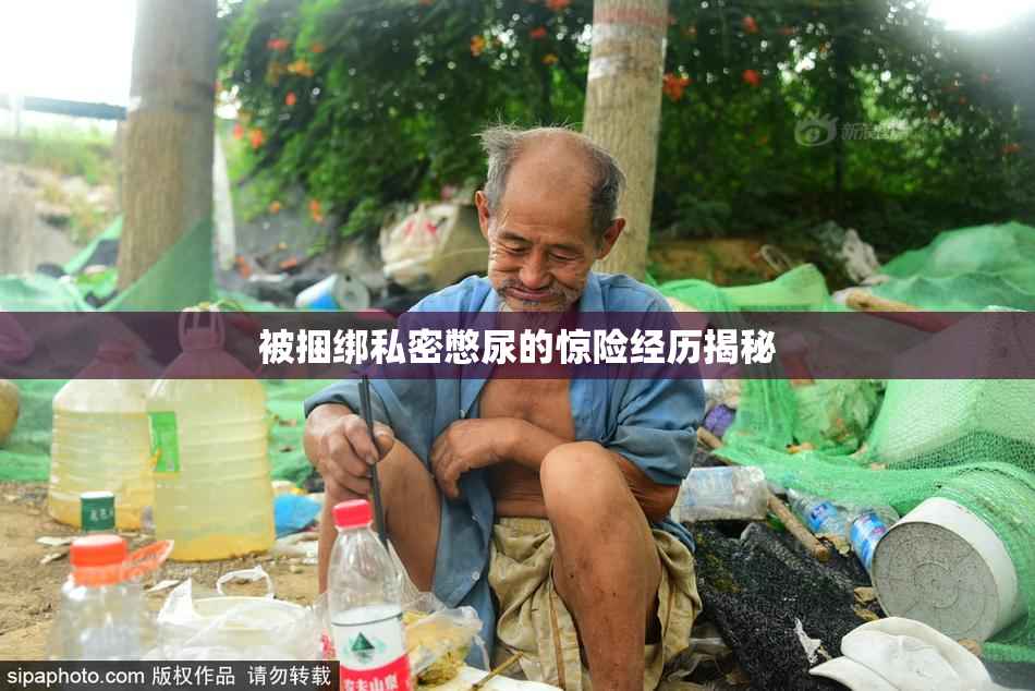 被捆绑私密憋尿的惊险经历揭秘