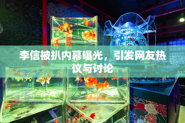 李信被扒内幕曝光，引发网友热议与讨论