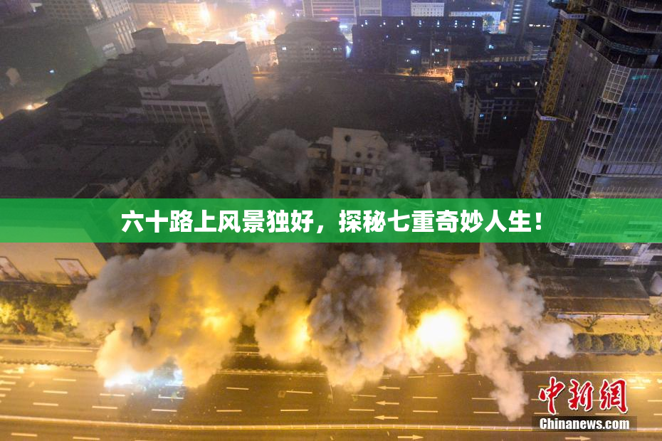 六十路上风景独好，探秘七重奇妙人生！