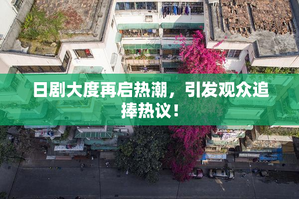 日剧大度再启热潮，引发观众追捧热议！