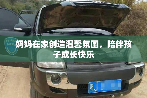 妈妈在家创造温馨氛围，陪伴孩子成长快乐