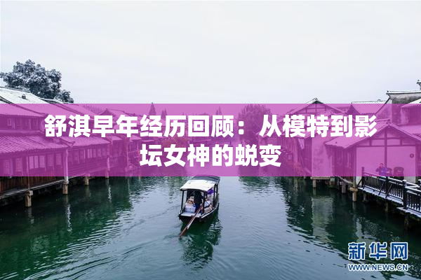舒淇早年经历回顾：从模特到影坛女神的蜕变