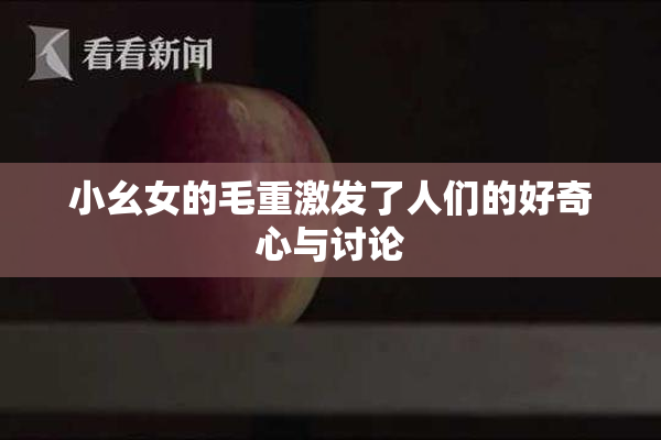 小幺女的毛重激发了人们的好奇心与讨论