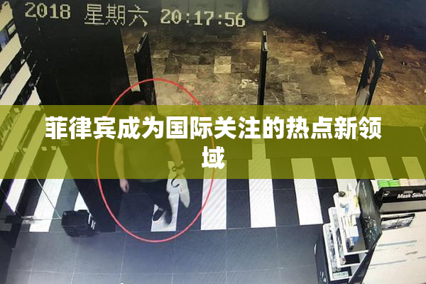 菲律宾成为国际关注的热点新领域
