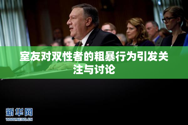 室友对双性者的粗暴行为引发关注与讨论