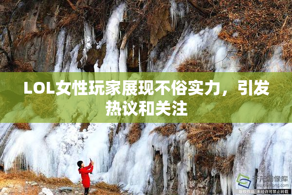 LOL女性玩家展现不俗实力，引发热议和关注
