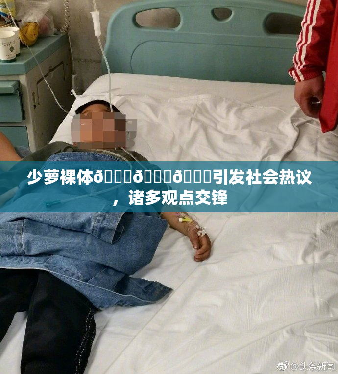 少萝裸体🔞🔞🔞引发社会热议，诸多观点交锋