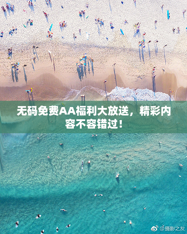 无码免费AA福利大放送，精彩内容不容错过！