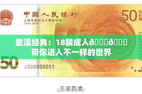重温经典：18禁成人🍆🍑带你进入不一样的世界
