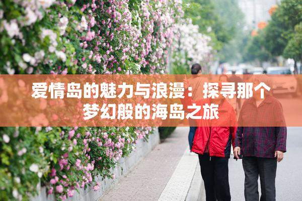 爱情岛的魅力与浪漫：探寻那个梦幻般的海岛之旅