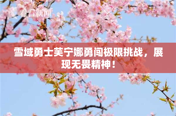 雪域勇士芙宁娜勇闯极限挑战，展现无畏精神！