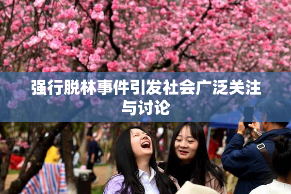 强行脱林事件引发社会广泛关注与讨论