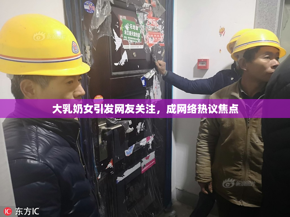 大乳奶女引发网友关注，成网络热议焦点
