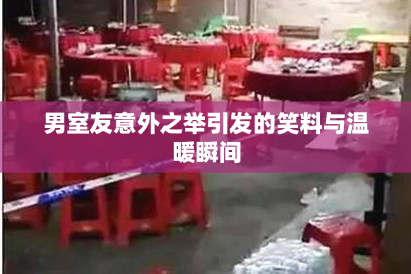 男室友意外之举引发的笑料与温暖瞬间