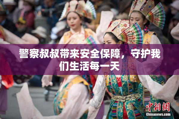 警察叔叔带来安全保障，守护我们生活每一天