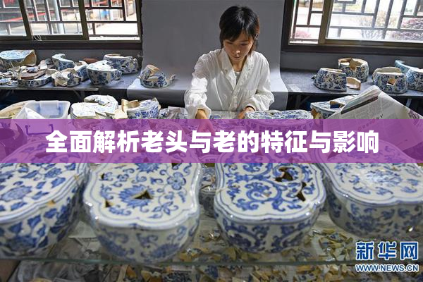全面解析老头与老的特征与影响