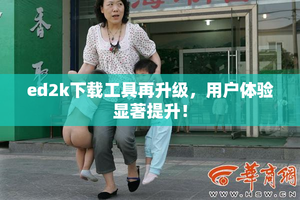 ed2k下载工具再升级，用户体验显著提升！