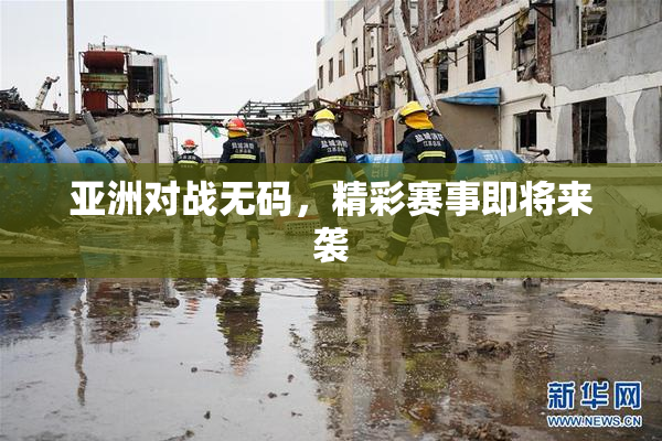 亚洲对战无码，精彩赛事即将来袭