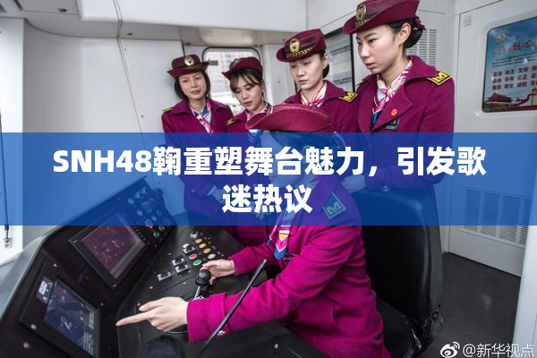SNH48鞠重塑舞台魅力，引发歌迷热议