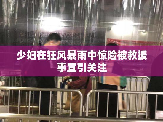 少妇在狂风暴雨中惊险被救援事宜引关注