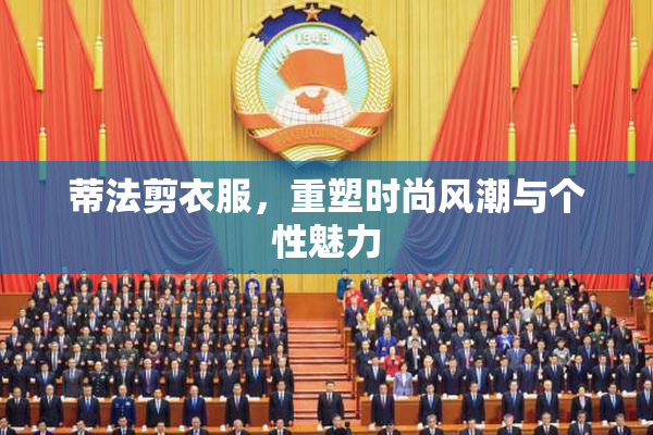 蒂法剪衣服，重塑时尚风潮与个性魅力