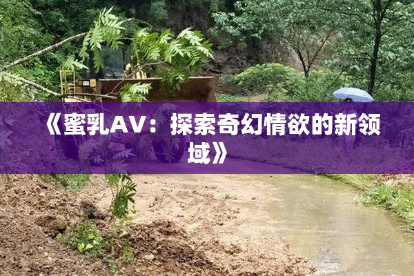《蜜乳AV：探索奇幻情欲的新领域》