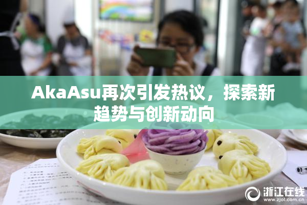 AkaAsu再次引发热议，探索新趋势与创新动向