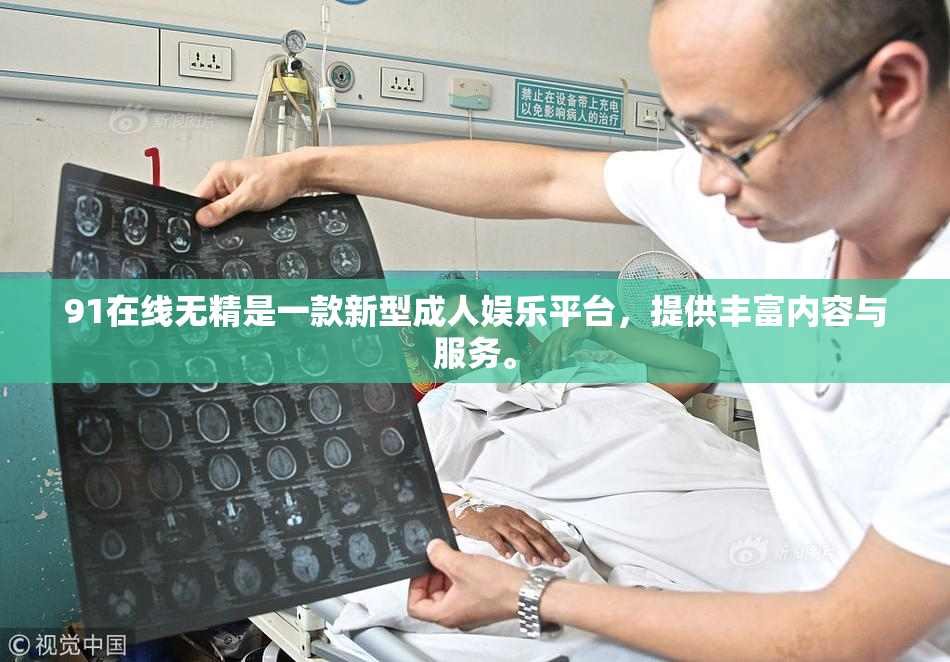 91在线无精是一款新型成人娱乐平台，提供丰富内容与服务。