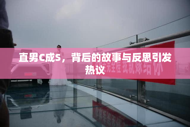 直男C成S，背后的故事与反思引发热议