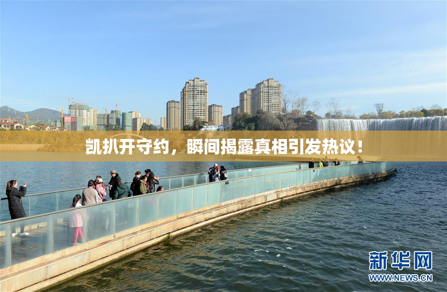 凯扒开守约，瞬间揭露真相引发热议！