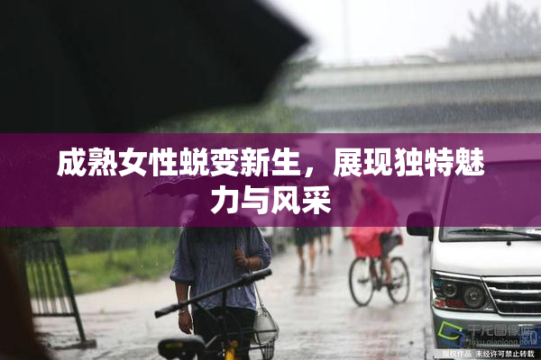 成熟女性蜕变新生，展现独特魅力与风采