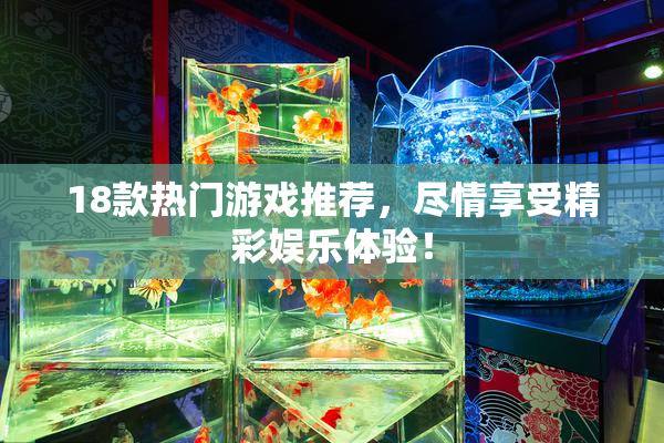 18款热门游戏推荐，尽情享受精彩娱乐体验！