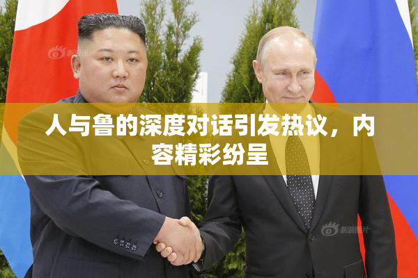 人与鲁的深度对话引发热议，内容精彩纷呈