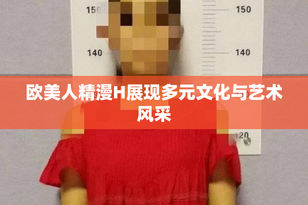 欧美人精漫H展现多元文化与艺术风采