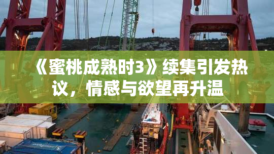 《蜜桃成熟时3》续集引发热议，情感与欲望再升温