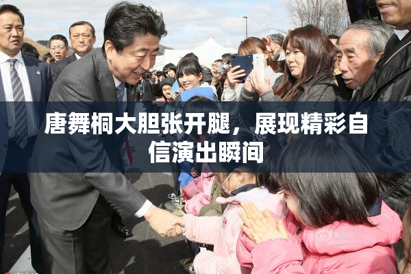 唐舞桐大胆张开腿，展现精彩自信演出瞬间