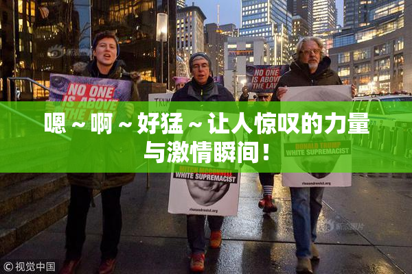嗯～啊～好猛～让人惊叹的力量与激情瞬间！