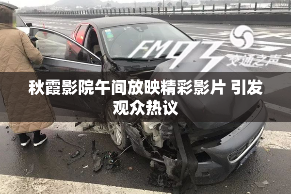 秋霞影院午间放映精彩影片 引发观众热议