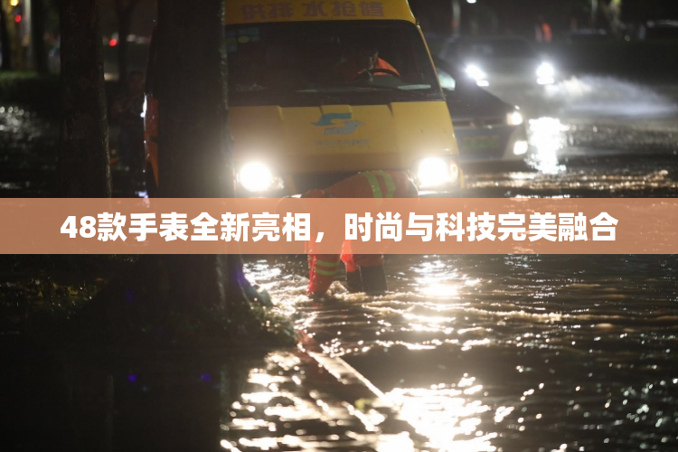 48款手表全新亮相，时尚与科技完美融合