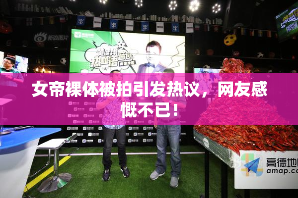 女帝裸体被拍引发热议，网友感慨不已！
