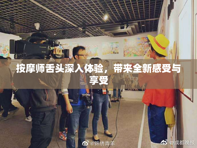 按摩师舌头深入体验，带来全新感受与享受