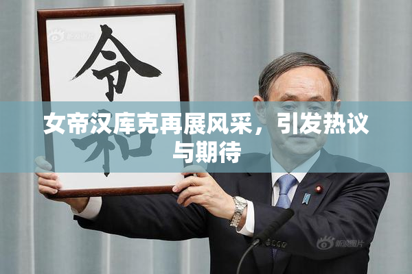 女帝汉库克再展风采，引发热议与期待