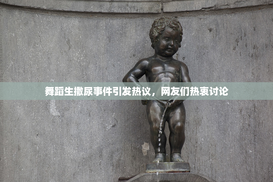 舞蹈生撒尿事件引发热议，网友们热衷讨论