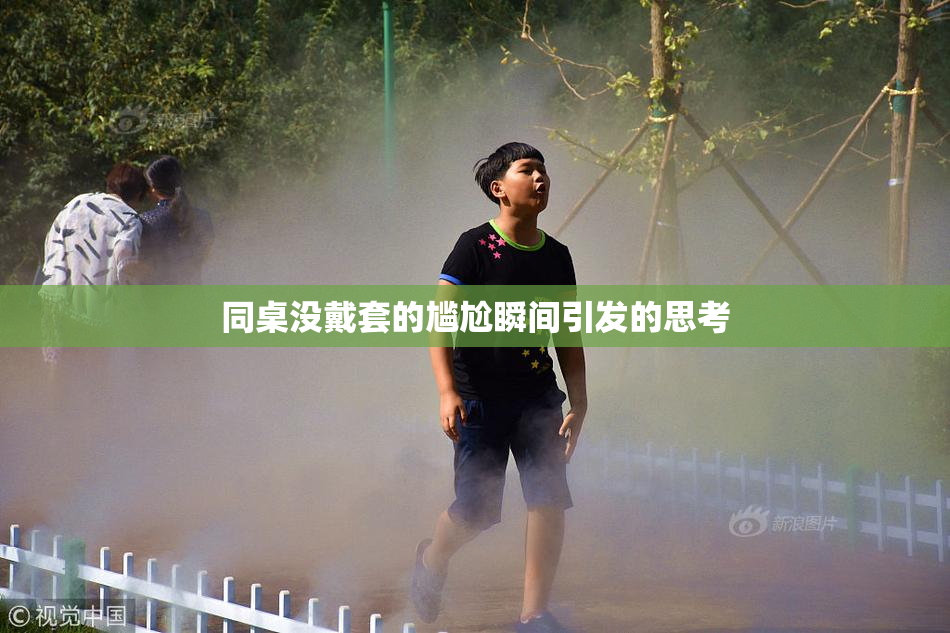 同桌没戴套的尴尬瞬间引发的思考