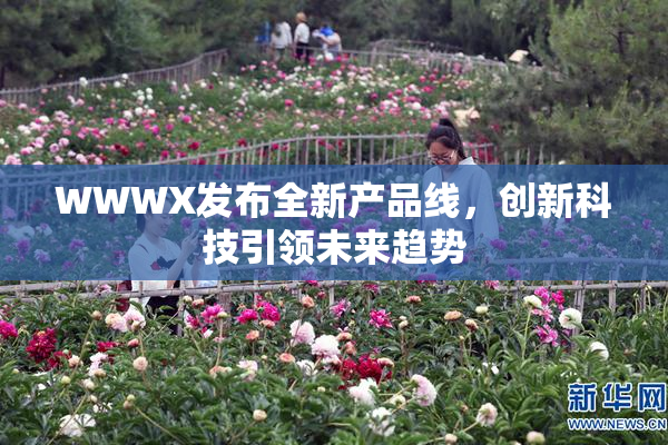 WWWX发布全新产品线，创新科技引领未来趋势