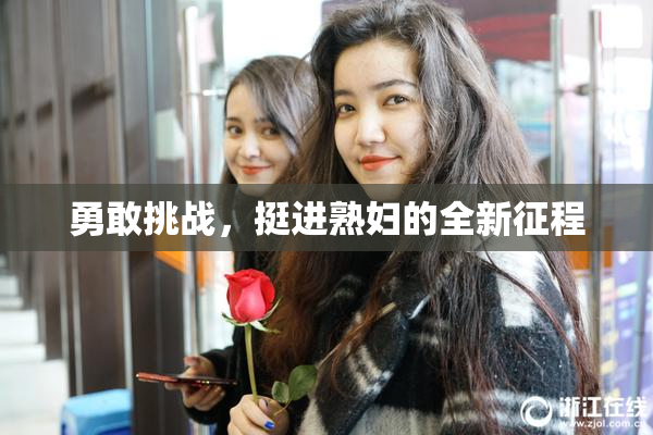 勇敢挑战，挺进熟妇的全新征程