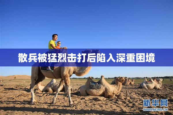 散兵被猛烈击打后陷入深重困境