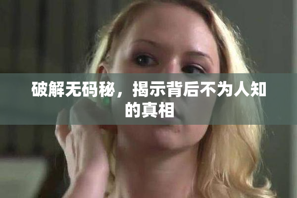 破解无码秘，揭示背后不为人知的真相