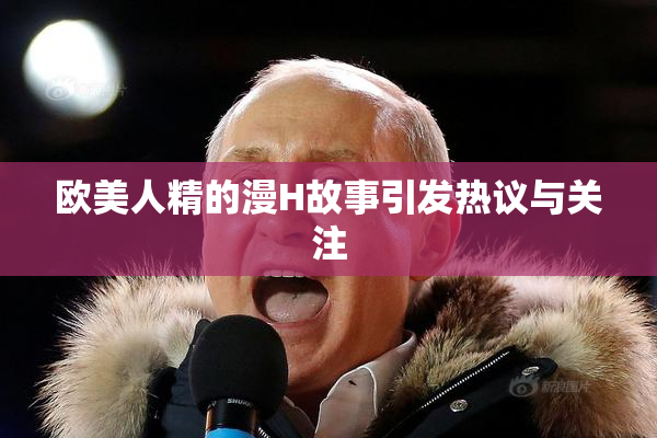 欧美人精的漫H故事引发热议与关注