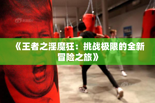 《王者之淫魔狂：挑战极限的全新冒险之旅》